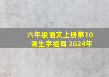 六年级语文上册第10课生字组词 2024年